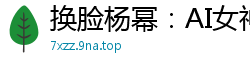 换脸杨幂：AI女神淫荡求操，高潮喷水内射不停！国产裸聊